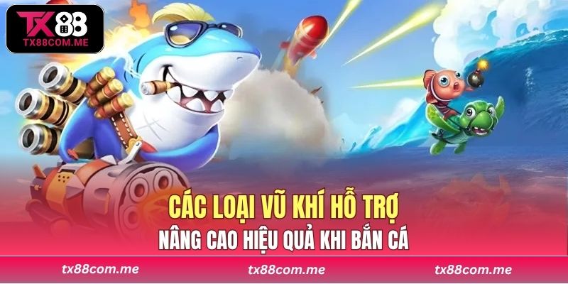 Các loại vũ khí hỗ trợ nâng cao hiệu quả khi bắn cá tại sảnh game TX88