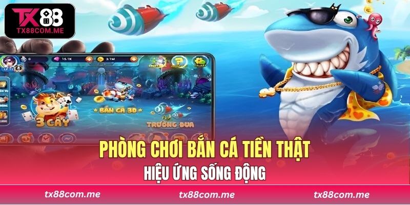 Phòng chơi bắn cá tiền thật tại nền tảng với hiệu ứng sống động và chế độ bắn đa dạng